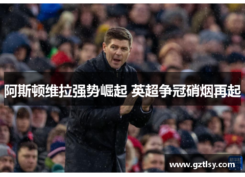 阿斯顿维拉强势崛起 英超争冠硝烟再起