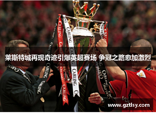 莱斯特城再现奇迹引爆英超赛场 争冠之路愈加激烈