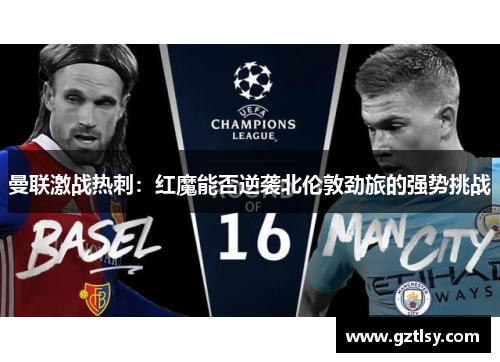 曼联激战热刺：红魔能否逆袭北伦敦劲旅的强势挑战