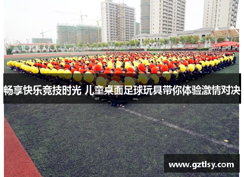 畅享快乐竞技时光 儿童桌面足球玩具带你体验激情对决